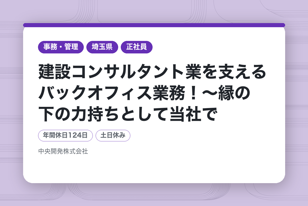 【埼玉県】業務課／建設コンサルタント業を支えるバックオフィス業務！〜縁の下の力持ちとして当社で働いてみませんか？〜／年間休日124日／完全週休2日制